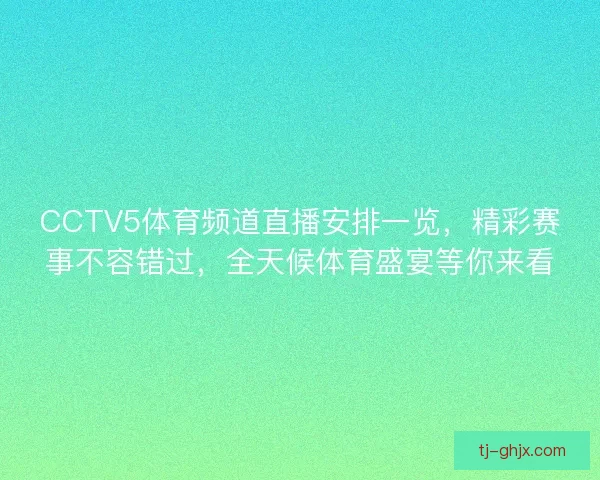 CCTV5体育频道直播安排一览，精彩赛事不容错过，全天候体育盛宴等你来看